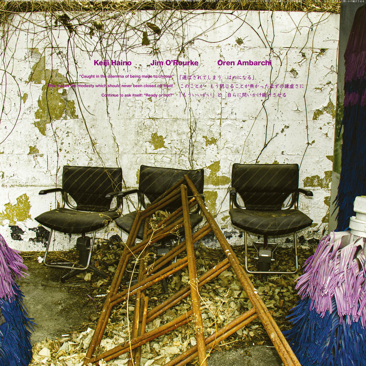 Keiji Haino / Jim O'Rourke / Oren Ambarchi - "Caught in the dilemma of being made to choose" This makes the modesty which should never been closed off itself Continue to ask itself: "Ready or not?" 2LP