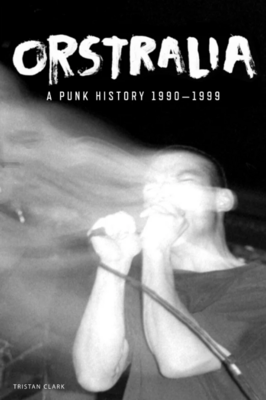 Tristan Clark - Orstralia: A Punk History 1990-1999 Book